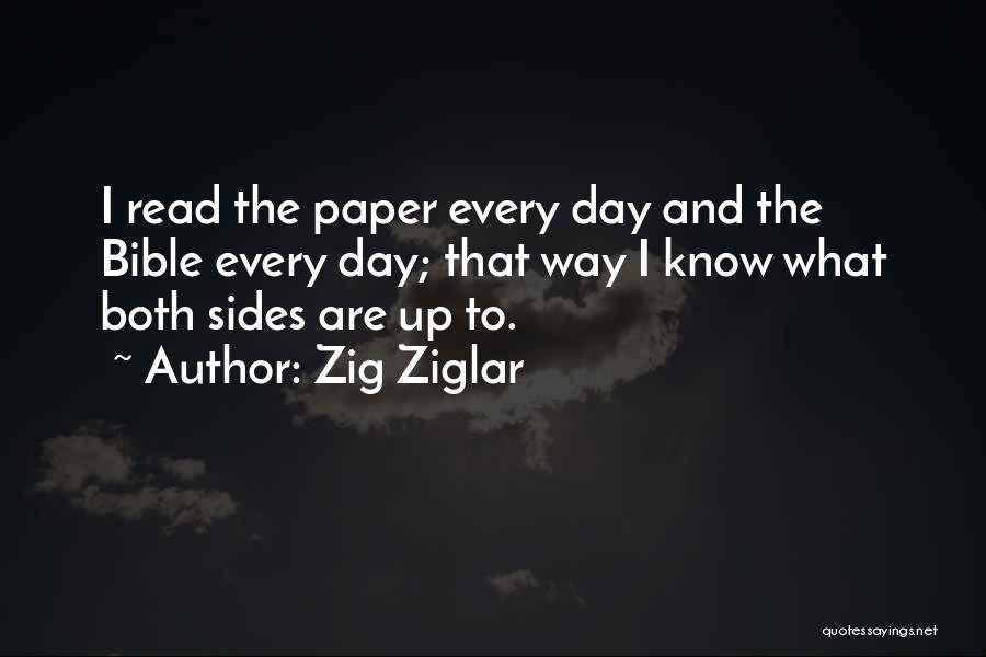 Zig Ziglar Quotes: I Read The Paper Every Day And The Bible Every Day; That Way I Know What Both Sides Are Up
