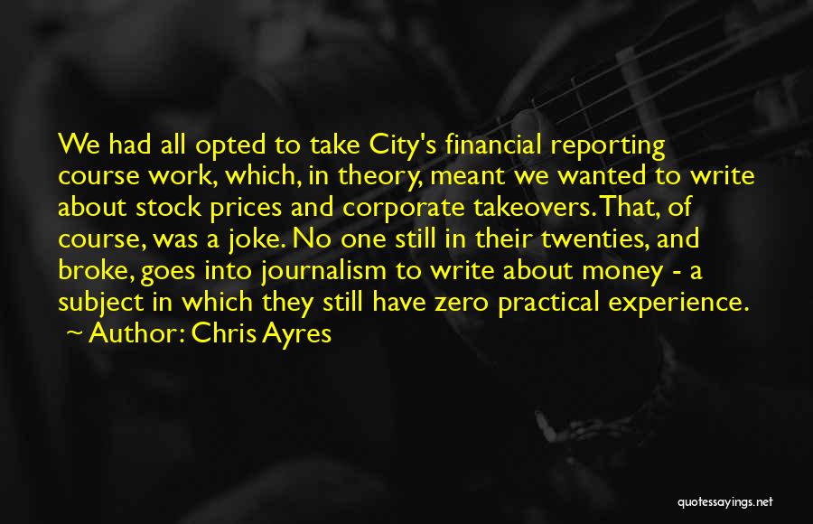 Chris Ayres Quotes: We Had All Opted To Take City's Financial Reporting Course Work, Which, In Theory, Meant We Wanted To Write About