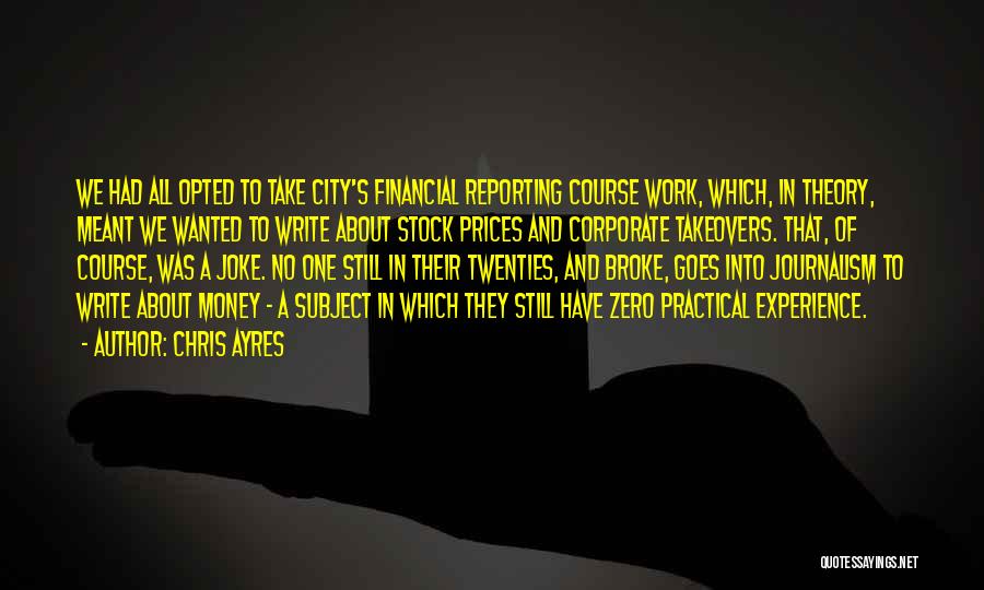 Chris Ayres Quotes: We Had All Opted To Take City's Financial Reporting Course Work, Which, In Theory, Meant We Wanted To Write About