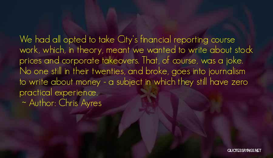 Chris Ayres Quotes: We Had All Opted To Take City's Financial Reporting Course Work, Which, In Theory, Meant We Wanted To Write About