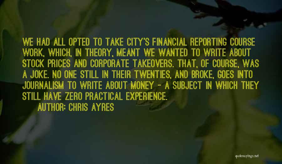 Chris Ayres Quotes: We Had All Opted To Take City's Financial Reporting Course Work, Which, In Theory, Meant We Wanted To Write About