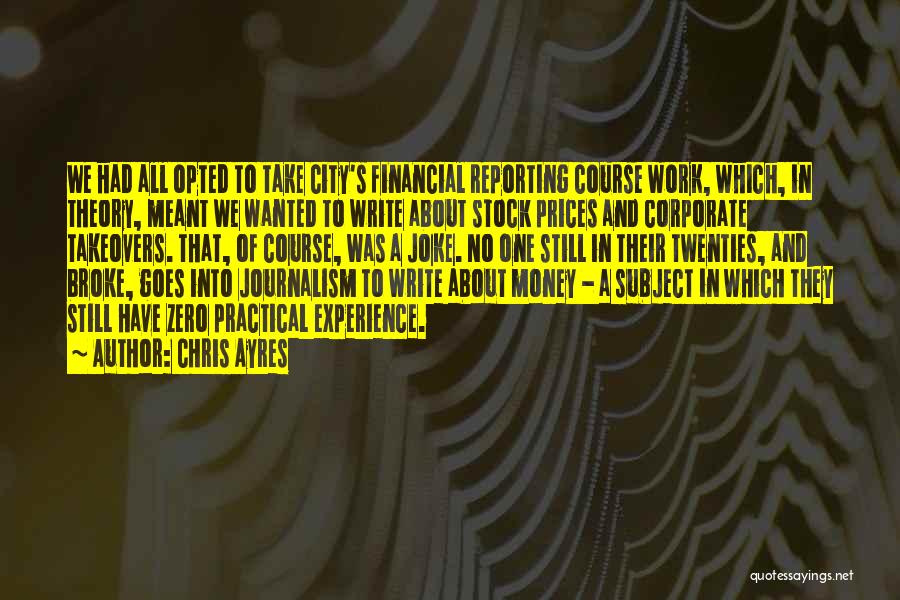 Chris Ayres Quotes: We Had All Opted To Take City's Financial Reporting Course Work, Which, In Theory, Meant We Wanted To Write About