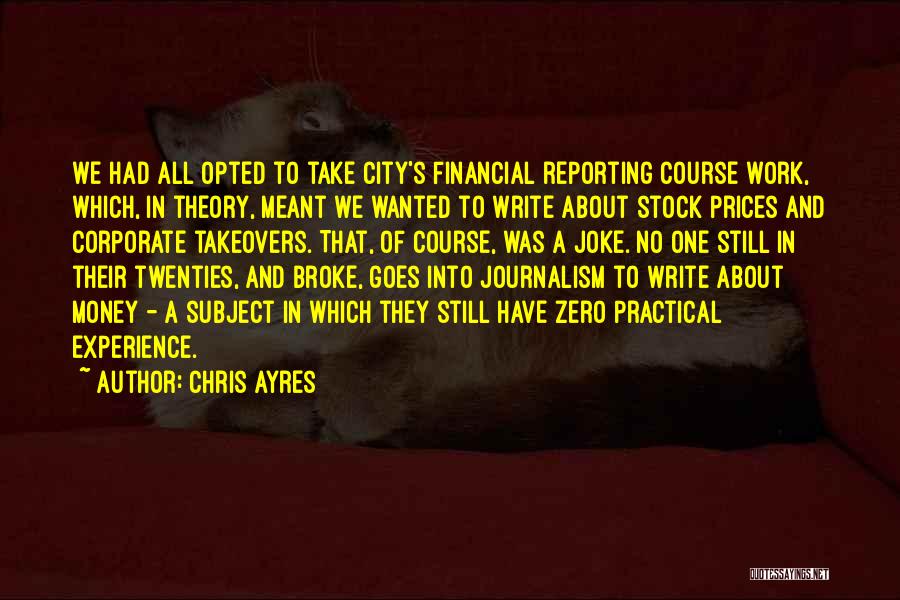 Chris Ayres Quotes: We Had All Opted To Take City's Financial Reporting Course Work, Which, In Theory, Meant We Wanted To Write About