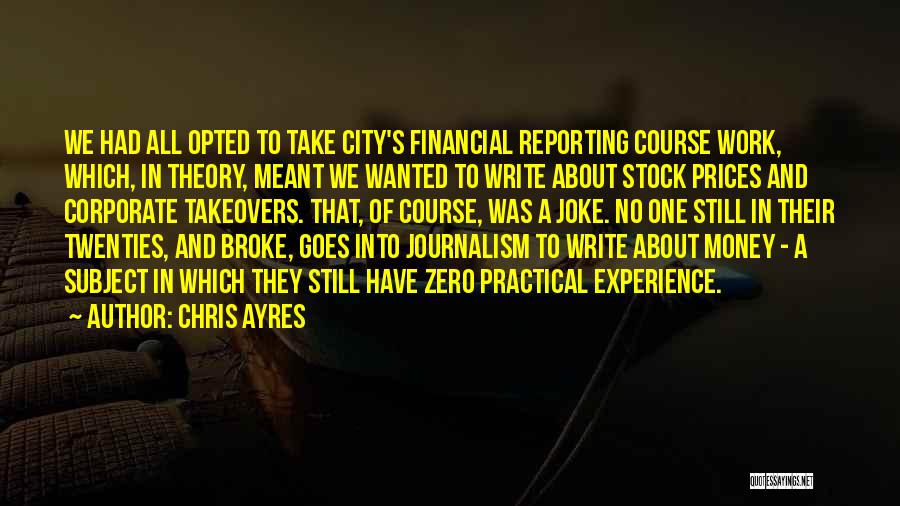 Chris Ayres Quotes: We Had All Opted To Take City's Financial Reporting Course Work, Which, In Theory, Meant We Wanted To Write About