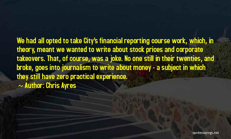 Chris Ayres Quotes: We Had All Opted To Take City's Financial Reporting Course Work, Which, In Theory, Meant We Wanted To Write About
