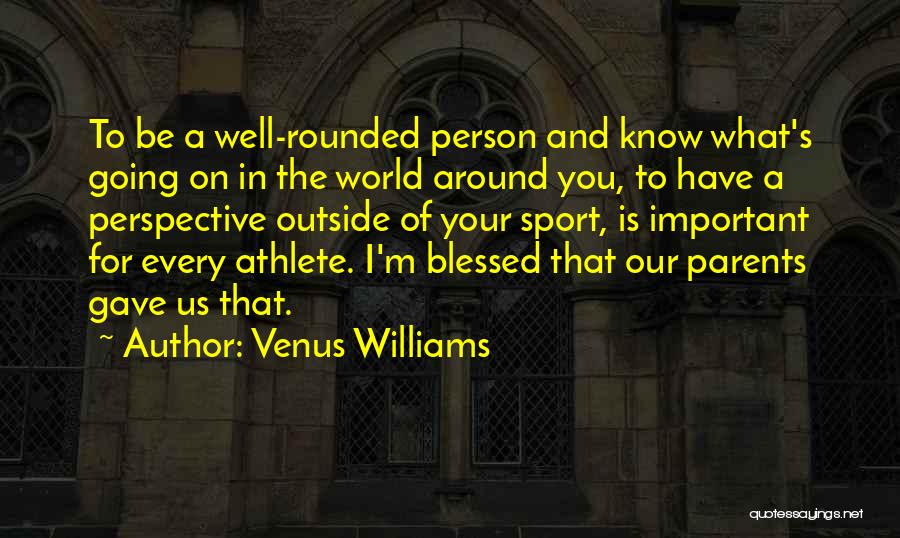 Venus Williams Quotes: To Be A Well-rounded Person And Know What's Going On In The World Around You, To Have A Perspective Outside