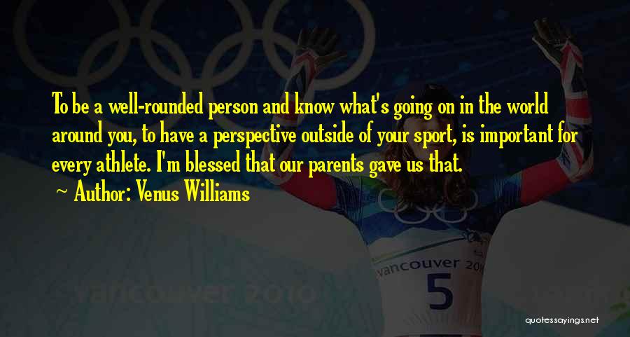 Venus Williams Quotes: To Be A Well-rounded Person And Know What's Going On In The World Around You, To Have A Perspective Outside