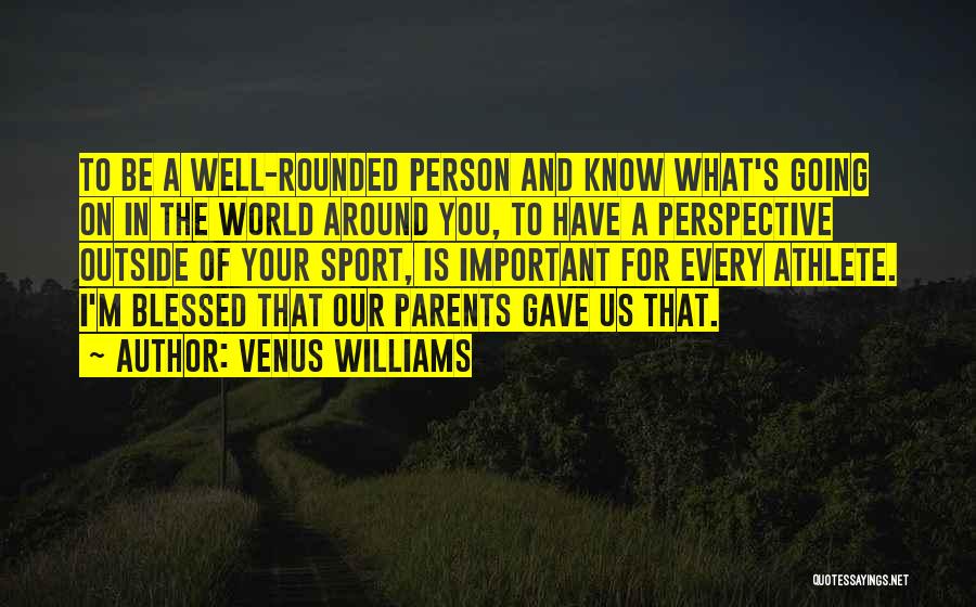 Venus Williams Quotes: To Be A Well-rounded Person And Know What's Going On In The World Around You, To Have A Perspective Outside