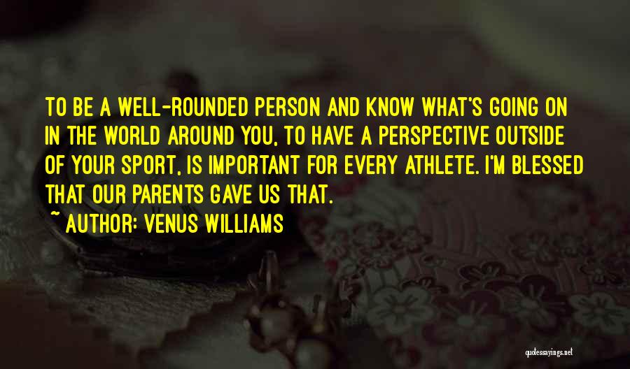 Venus Williams Quotes: To Be A Well-rounded Person And Know What's Going On In The World Around You, To Have A Perspective Outside