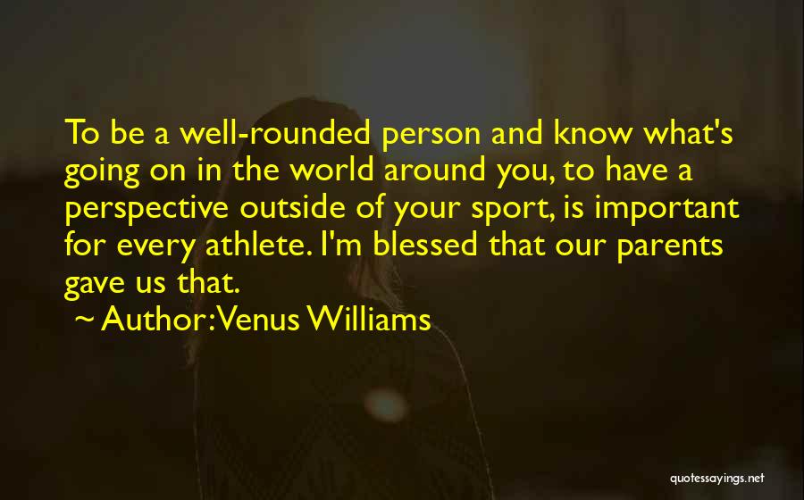 Venus Williams Quotes: To Be A Well-rounded Person And Know What's Going On In The World Around You, To Have A Perspective Outside