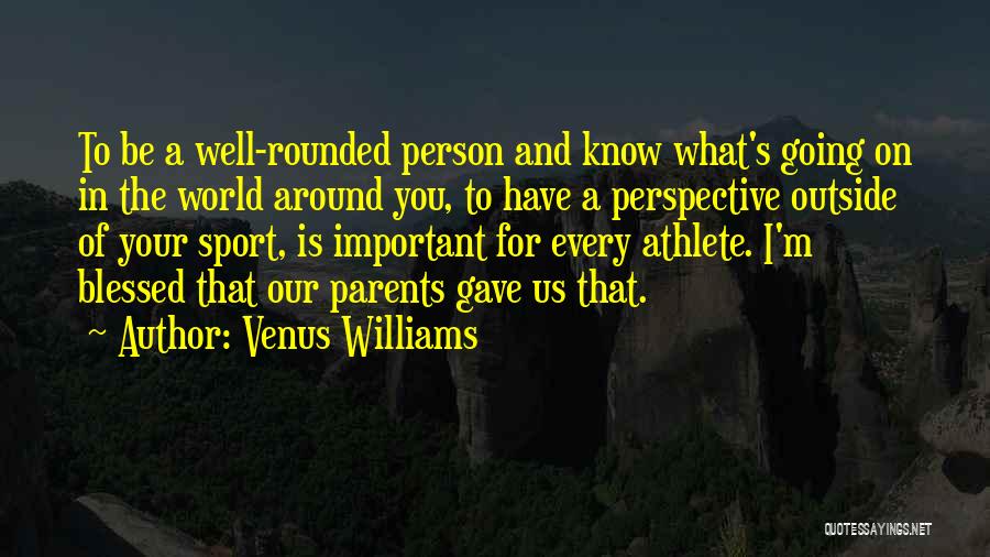 Venus Williams Quotes: To Be A Well-rounded Person And Know What's Going On In The World Around You, To Have A Perspective Outside