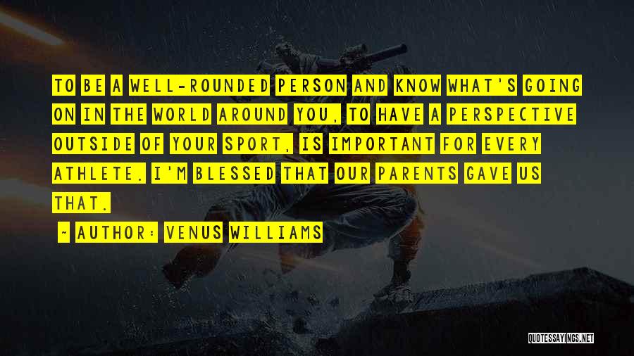 Venus Williams Quotes: To Be A Well-rounded Person And Know What's Going On In The World Around You, To Have A Perspective Outside