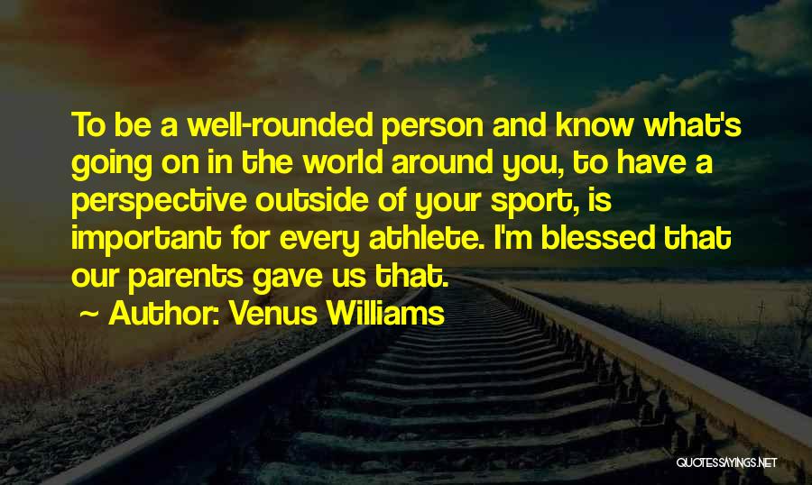 Venus Williams Quotes: To Be A Well-rounded Person And Know What's Going On In The World Around You, To Have A Perspective Outside