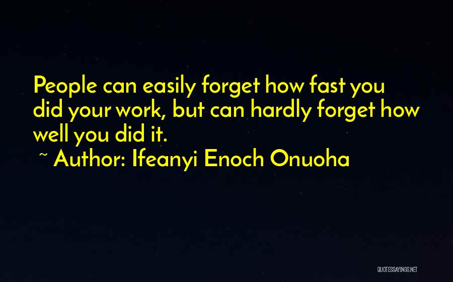 Ifeanyi Enoch Onuoha Quotes: People Can Easily Forget How Fast You Did Your Work, But Can Hardly Forget How Well You Did It.