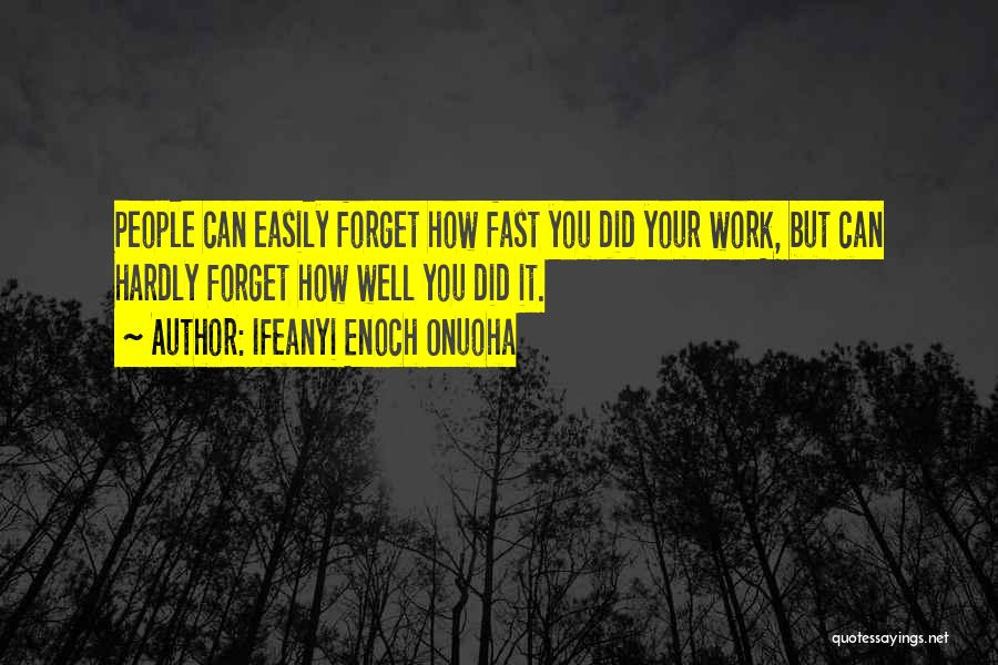 Ifeanyi Enoch Onuoha Quotes: People Can Easily Forget How Fast You Did Your Work, But Can Hardly Forget How Well You Did It.