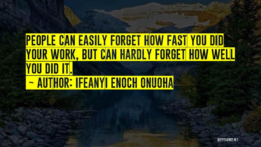 Ifeanyi Enoch Onuoha Quotes: People Can Easily Forget How Fast You Did Your Work, But Can Hardly Forget How Well You Did It.