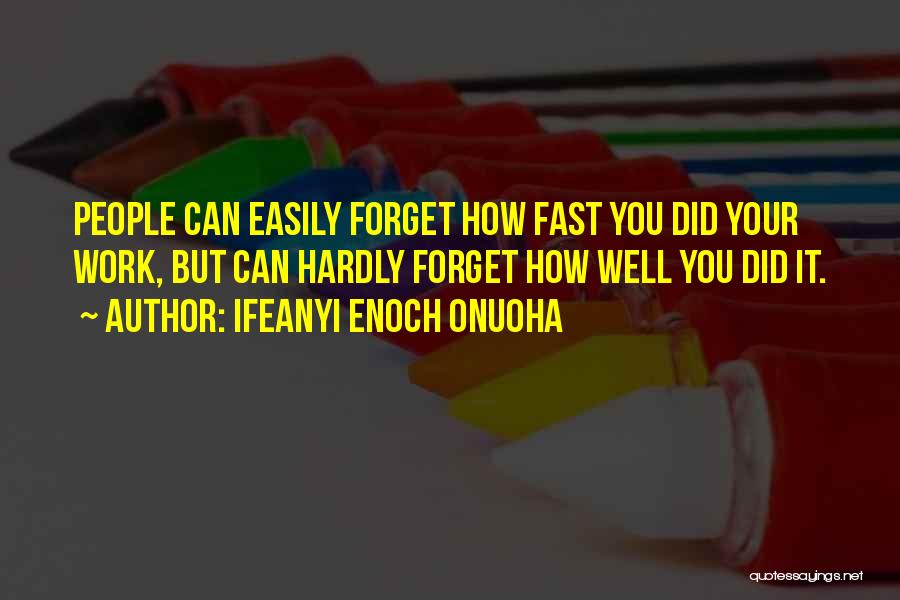 Ifeanyi Enoch Onuoha Quotes: People Can Easily Forget How Fast You Did Your Work, But Can Hardly Forget How Well You Did It.