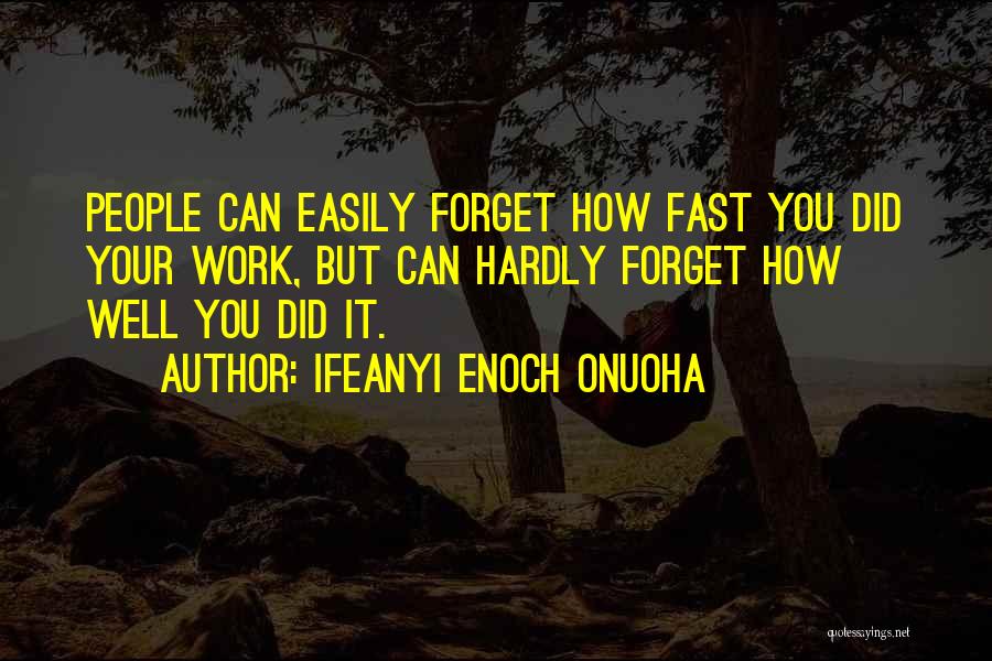 Ifeanyi Enoch Onuoha Quotes: People Can Easily Forget How Fast You Did Your Work, But Can Hardly Forget How Well You Did It.