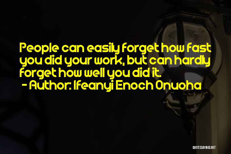 Ifeanyi Enoch Onuoha Quotes: People Can Easily Forget How Fast You Did Your Work, But Can Hardly Forget How Well You Did It.