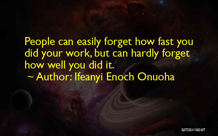 Ifeanyi Enoch Onuoha Quotes: People Can Easily Forget How Fast You Did Your Work, But Can Hardly Forget How Well You Did It.