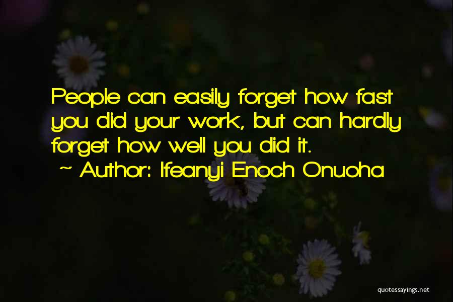 Ifeanyi Enoch Onuoha Quotes: People Can Easily Forget How Fast You Did Your Work, But Can Hardly Forget How Well You Did It.