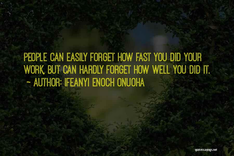 Ifeanyi Enoch Onuoha Quotes: People Can Easily Forget How Fast You Did Your Work, But Can Hardly Forget How Well You Did It.