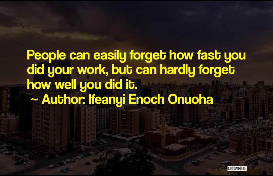 Ifeanyi Enoch Onuoha Quotes: People Can Easily Forget How Fast You Did Your Work, But Can Hardly Forget How Well You Did It.