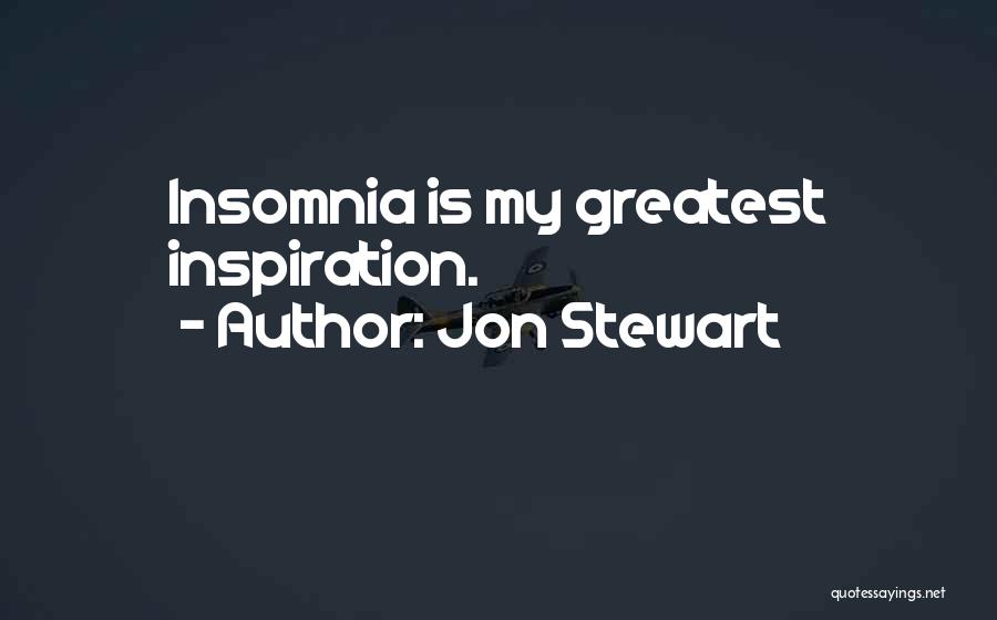 Jon Stewart Quotes: Insomnia Is My Greatest Inspiration.