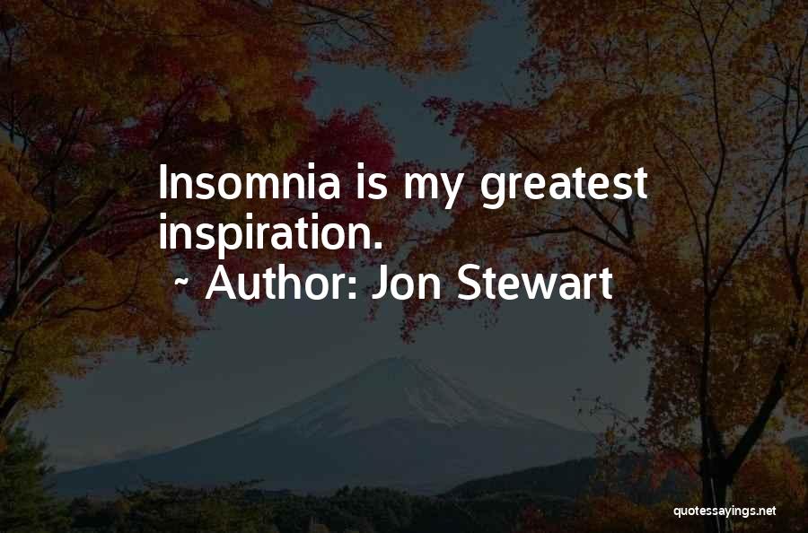 Jon Stewart Quotes: Insomnia Is My Greatest Inspiration.