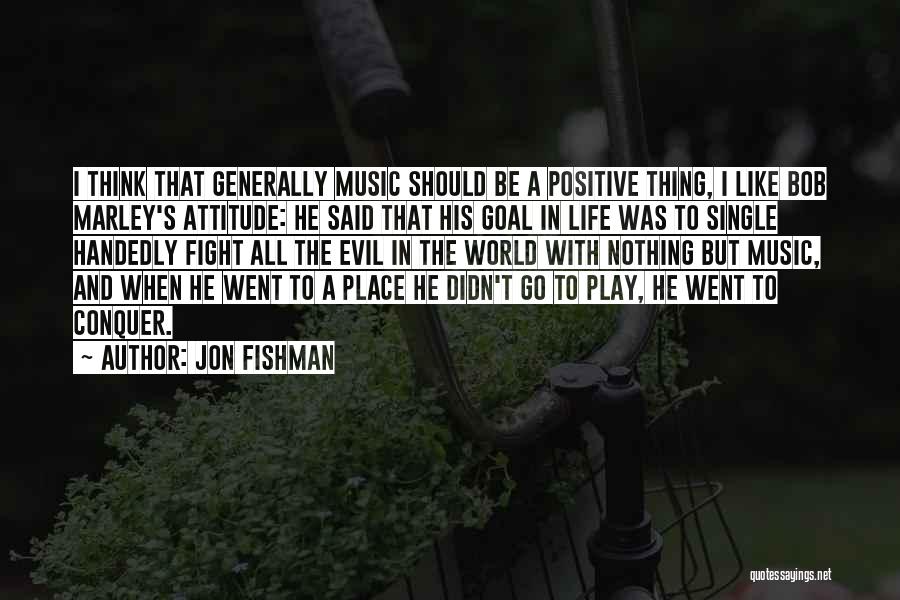 Jon Fishman Quotes: I Think That Generally Music Should Be A Positive Thing, I Like Bob Marley's Attitude: He Said That His Goal
