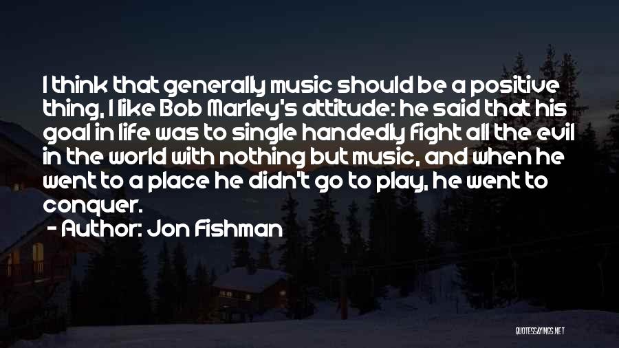 Jon Fishman Quotes: I Think That Generally Music Should Be A Positive Thing, I Like Bob Marley's Attitude: He Said That His Goal