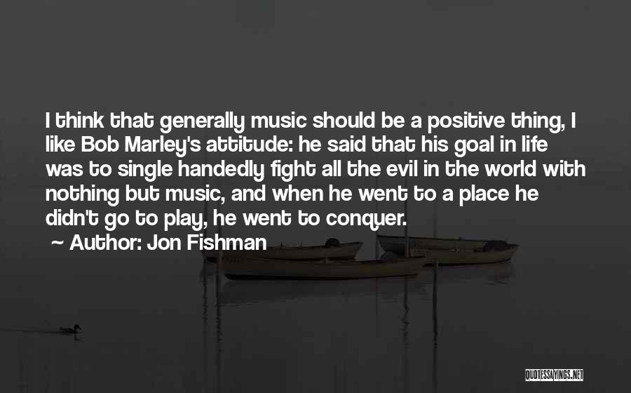 Jon Fishman Quotes: I Think That Generally Music Should Be A Positive Thing, I Like Bob Marley's Attitude: He Said That His Goal