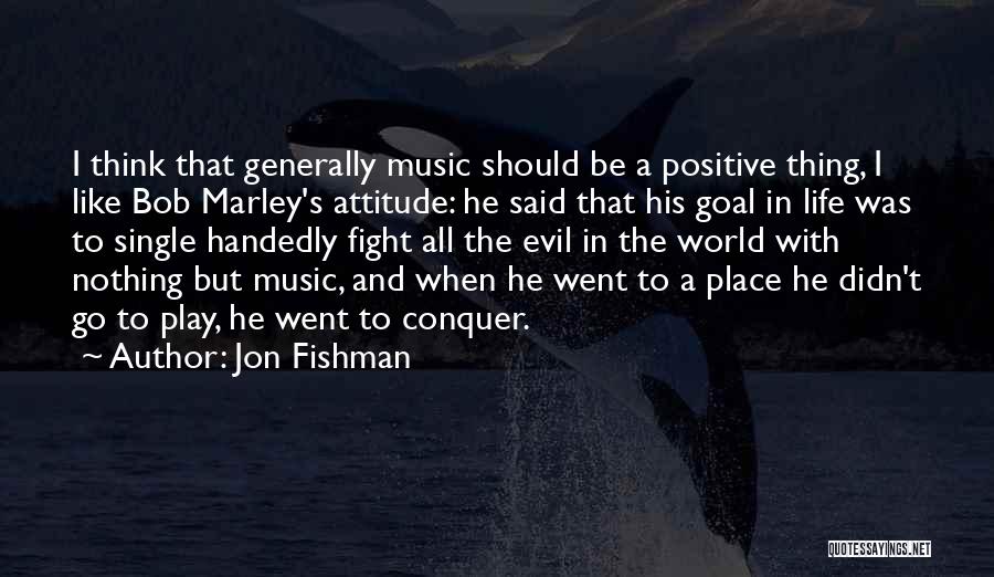 Jon Fishman Quotes: I Think That Generally Music Should Be A Positive Thing, I Like Bob Marley's Attitude: He Said That His Goal