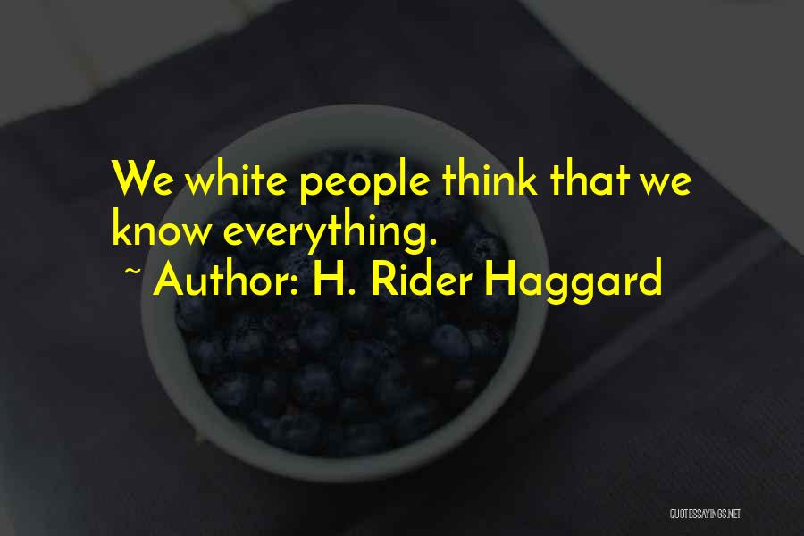 H. Rider Haggard Quotes: We White People Think That We Know Everything.