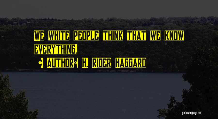 H. Rider Haggard Quotes: We White People Think That We Know Everything.