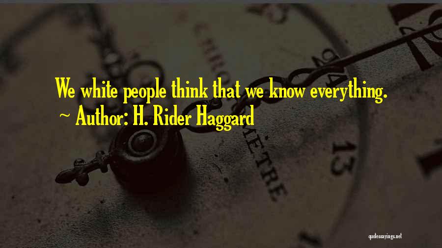 H. Rider Haggard Quotes: We White People Think That We Know Everything.
