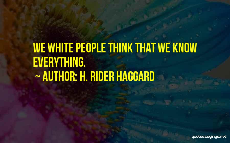 H. Rider Haggard Quotes: We White People Think That We Know Everything.