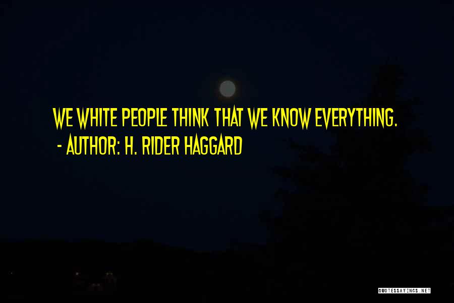 H. Rider Haggard Quotes: We White People Think That We Know Everything.