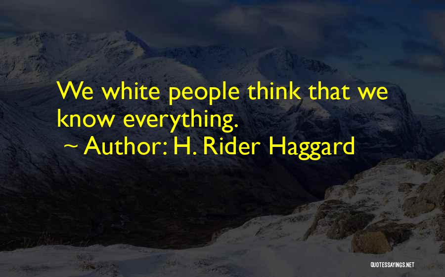 H. Rider Haggard Quotes: We White People Think That We Know Everything.
