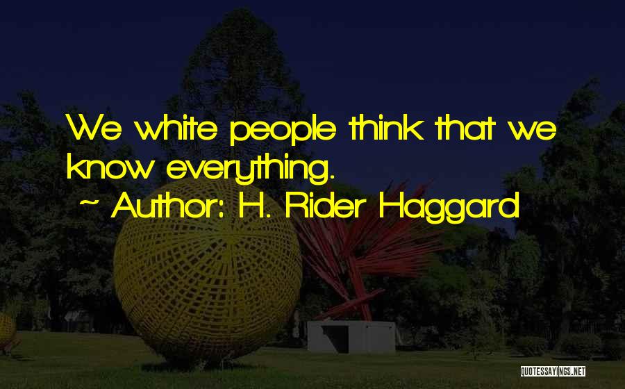 H. Rider Haggard Quotes: We White People Think That We Know Everything.