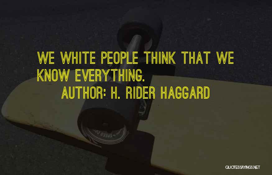 H. Rider Haggard Quotes: We White People Think That We Know Everything.