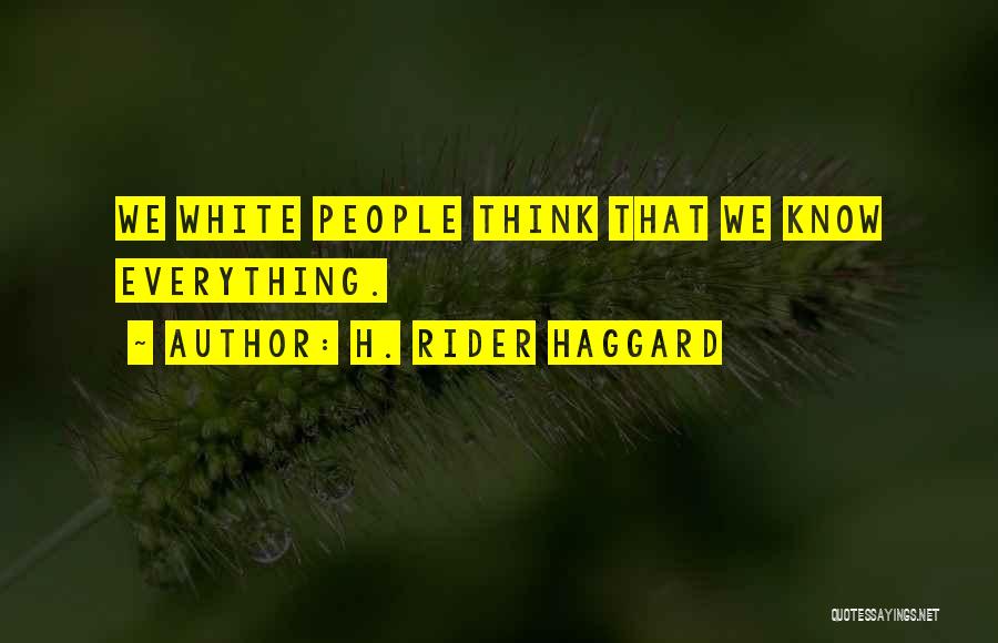 H. Rider Haggard Quotes: We White People Think That We Know Everything.