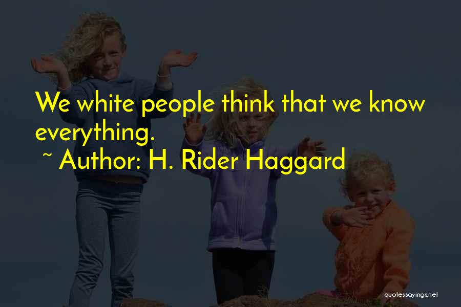 H. Rider Haggard Quotes: We White People Think That We Know Everything.