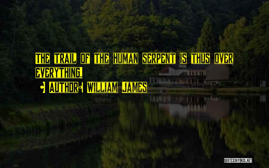William James Quotes: The Trail Of The Human Serpent Is Thus Over Everything.