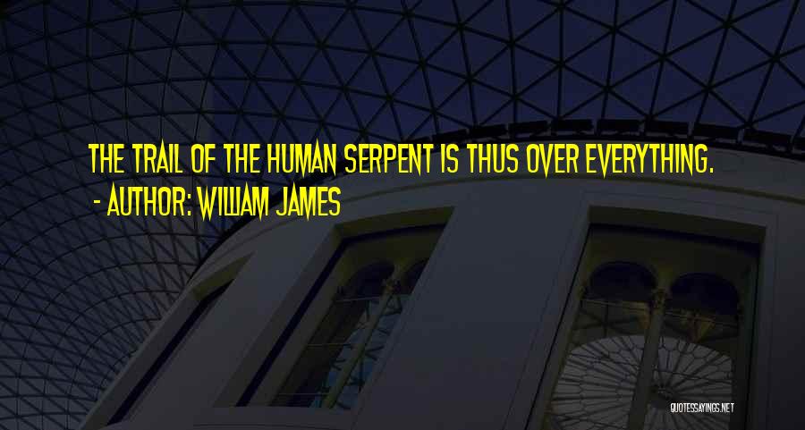 William James Quotes: The Trail Of The Human Serpent Is Thus Over Everything.