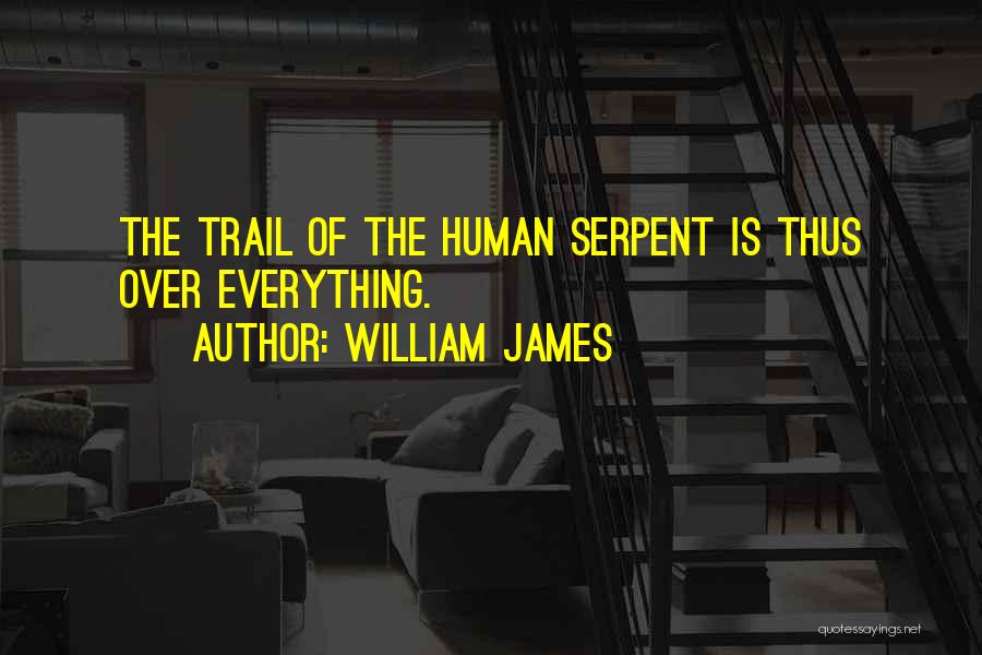 William James Quotes: The Trail Of The Human Serpent Is Thus Over Everything.