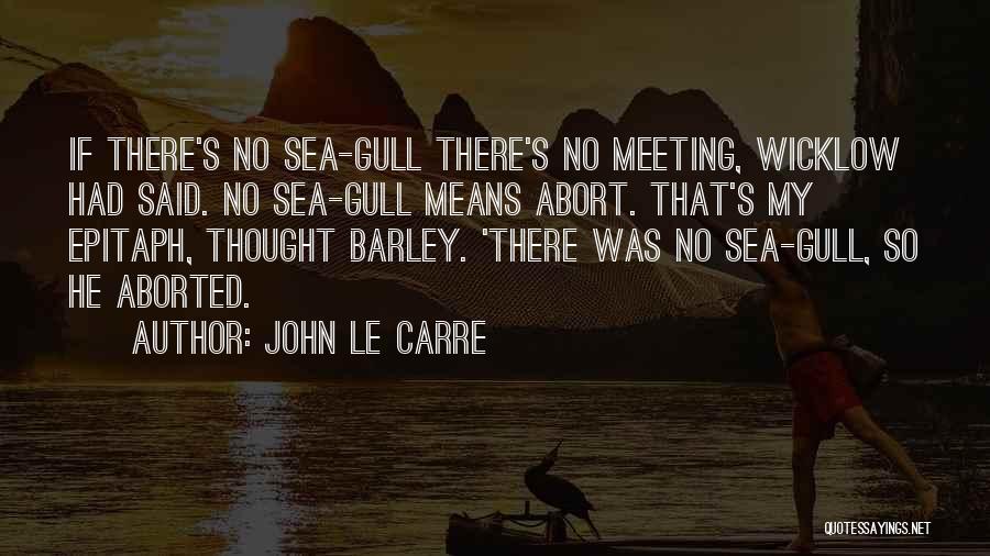 John Le Carre Quotes: If There's No Sea-gull There's No Meeting, Wicklow Had Said. No Sea-gull Means Abort. That's My Epitaph, Thought Barley. 'there