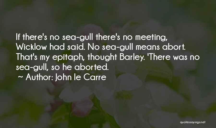 John Le Carre Quotes: If There's No Sea-gull There's No Meeting, Wicklow Had Said. No Sea-gull Means Abort. That's My Epitaph, Thought Barley. 'there