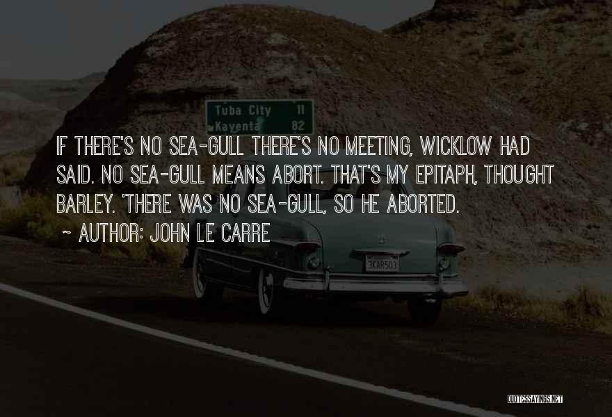 John Le Carre Quotes: If There's No Sea-gull There's No Meeting, Wicklow Had Said. No Sea-gull Means Abort. That's My Epitaph, Thought Barley. 'there