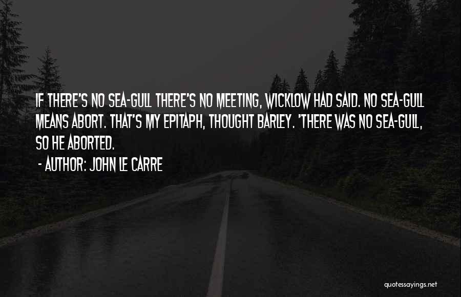 John Le Carre Quotes: If There's No Sea-gull There's No Meeting, Wicklow Had Said. No Sea-gull Means Abort. That's My Epitaph, Thought Barley. 'there